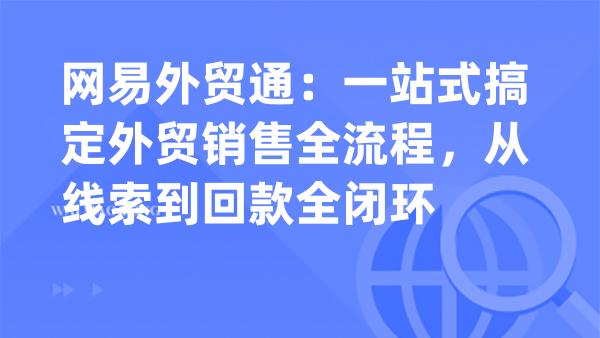 网易外贸通：一站式搞定外贸销售全流程，从线索到回款全闭环