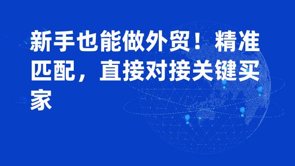 新手也能做外贸！精准匹配，直接对接关键买家
