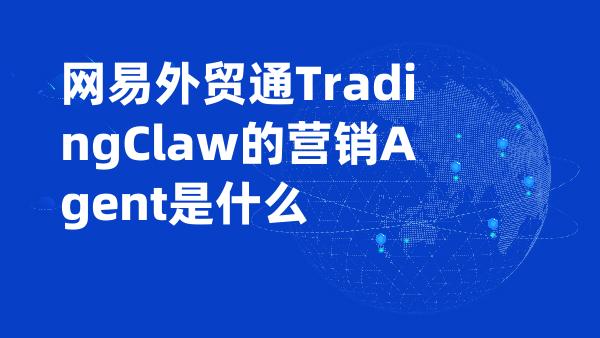 网易外贸通TradingClaw的营销Agent是什么