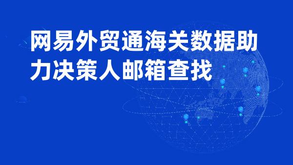 网易外贸通海关数据助力决策人邮箱查找