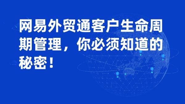 网易外贸通客户生命周期管理，你必须知道的秘密！