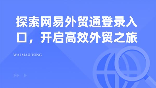 探索网易外贸通登录入口，开启高效外贸之旅