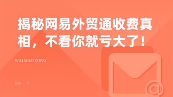 揭秘网易外贸通收费真相，不看你就亏大了！