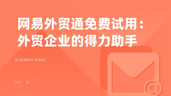 网易外贸通免费试用：外贸企业的得力助手