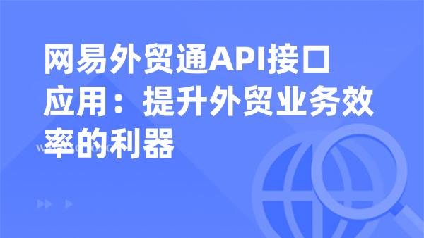 网易外贸通API接口应用：提升外贸业务效率的利器
