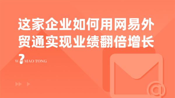 这家企业如何用网易外贸通实现业绩翻倍增长？