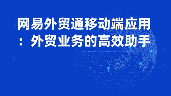 网易外贸通移动端应用：外贸业务的高效助手