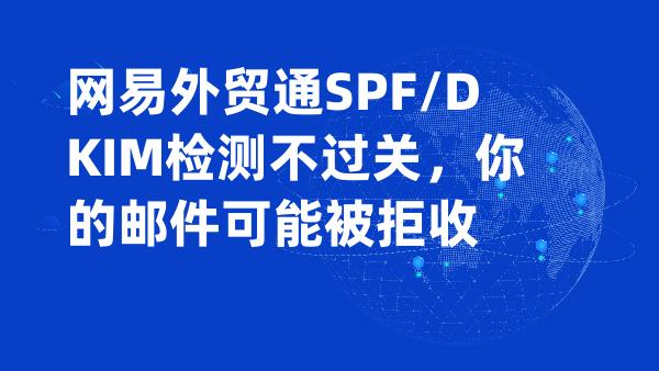 网易外贸通SPF/DKIM检测不过关，你的邮件可能被拒收