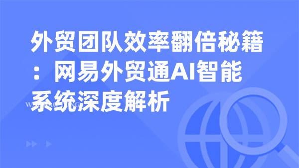 外贸团队效率翻倍秘籍：网易外贸通AI智能系统深度解析