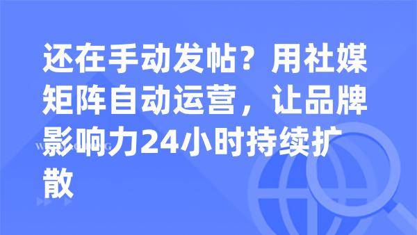 还在手动发帖？用社媒矩阵自动运营，让品牌影响力24小时持续扩散