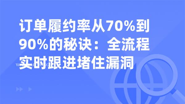 订单履约率从70%到90%的秘诀：全流程实时跟进堵住漏洞