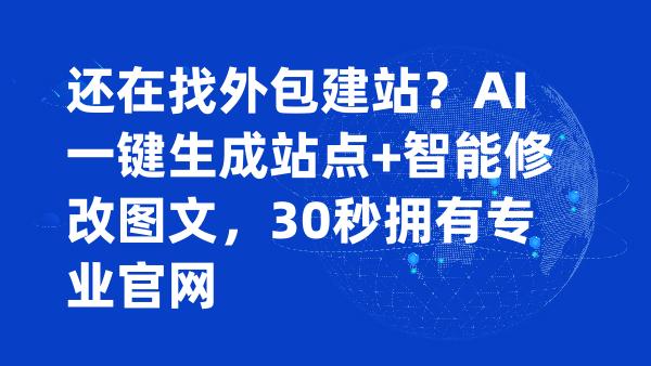 还在找外包建站？AI一键生成站点+智能修改图文，30秒拥有专业官网